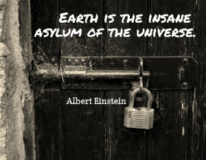 Quotes › Authors › A › Albert Einstein › Earth is the insane ...