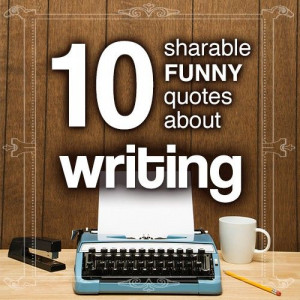 10 sharable and funny quotes about writing for your reading pleasure.