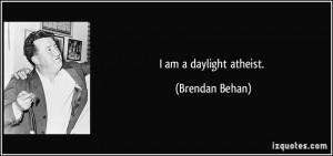 am a daylight atheist. - Brendan Behan