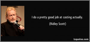 do a pretty good job at casting actually. - Ridley Scott