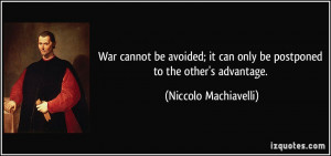 War cannot be avoided; it can only be postponed to the other's ...