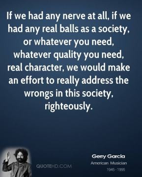 Jerry Garcia - If we had any nerve at all, if we had any real balls as ...