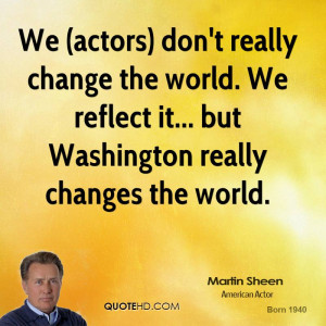 martin sheen martin sheen we actors dont really change the world we