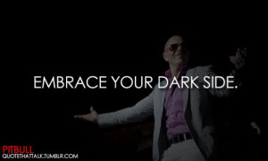 Singer, pitbull, quotes, sayings, embrace your dark side