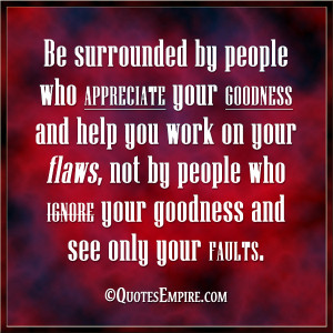 Be surrounded by people who appreciate your goodness and help you work ...