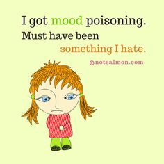 got mood poisoning. Must have been something I hate. notsalmon Karen ...