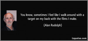 ... around with a target on my back with the films I make. - Alan Rudolph