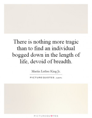 ... bogged down in the length of life, devoid of breadth Picture Quote #1