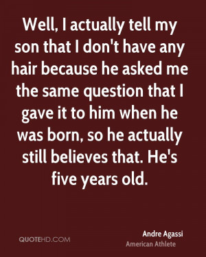 actually tell my son that I don 39 t have any hair because he asked me