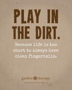Play in the Dirt Because Life is too Short to Always Have Clean ...