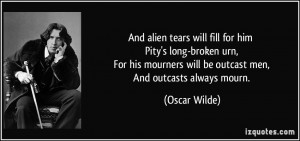 ... mourners will be outcast men, And outcasts always mourn. - Oscar Wilde