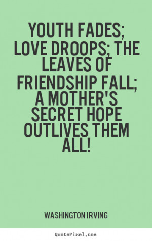 Youth fades; love droops; the leaves of friendship fall; a mother's ...