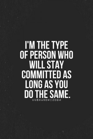 the type of person who will stay committed as long as you do the ...
