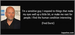 sensitive guy; I respond to things that make my eyes well up a ...