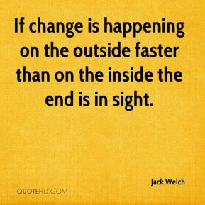 Jack Welch - If change is happening on the outside faster than on the ...