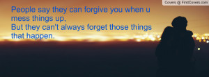 People say they can forgive you when u mess things up,But they can't ...
