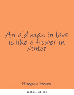 Make picture quote about love - An old man in love is like a flower in ...