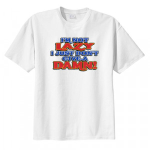 Not Lazy I Just Don't Give A Damn! - White T-Shirt