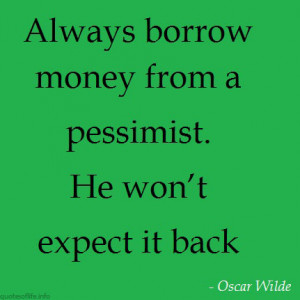 Always-borrow-money-from-a-pessimist.-He-won’t-expect-it-back-Oscar ...