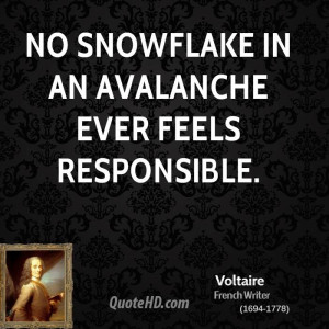 No snowflake in an avalanche ever feels responsible.