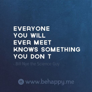 Everyone you will ever meet knows something you don't