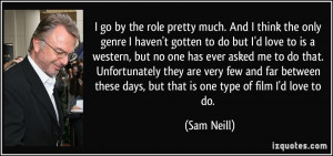 ... these days, but that is one type of film I'd love to do. - Sam Neill