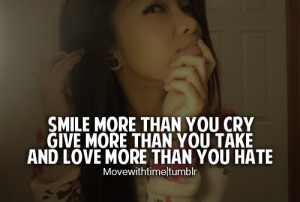 Smile more than you cry. Give more than you take. And love more than ...