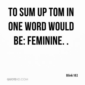 Blink 182 - To sum up Tom in one word would be: feminine. .