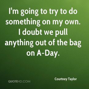 Courtney Taylor - I'm going to try to do something on my own. I doubt ...