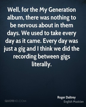 Roger Daltrey - Well, for the My Generation album, there was nothing ...