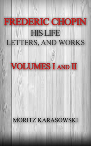 Frederic Chopin, His Life, Letters, and Works (VOLUMES I and II)