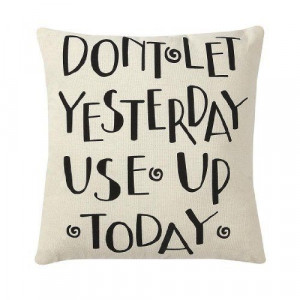 Don't Let Yesterday Use Up Today - Throw Pillow by Collins, http://www ...