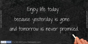 Enjoy life today because yesterday is gone and tomorrow is never ...
