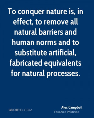 To conquer nature is, in effect, to remove all natural barriers and ...