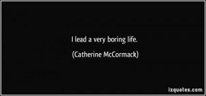 lead a very boring life. - Catherine McCormack