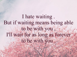 ... being able to be with you, I'll wait for as forever to be with you