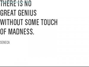 There Is No Great Genius Without Some Touch Of Madness