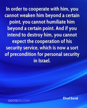 Ehud Barak - In order to cooperate with him, you cannot weaken him ...