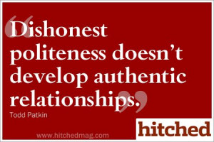 Dishonest politeness doesn't develop authentic relationships.