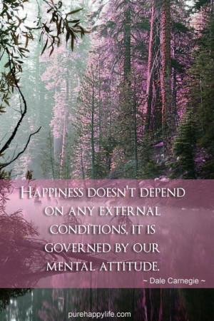 Happiness doesn’t depend on any external conditions, it is governed ...