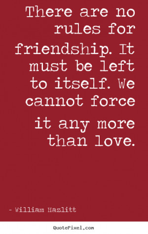 Quotes about friendship - There are no rules for friendship. it must ...