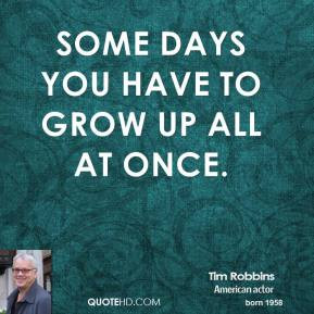 Tim Robbins - Some days you have to grow up all at once.