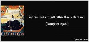 Find fault with thyself rather than with others. - Tokugawa Ieyasu