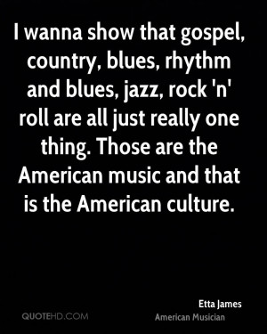 wanna show that gospel, country, blues, rhythm and blues, jazz, rock ...