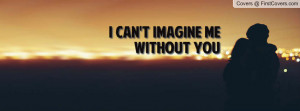 can't imagine me without you Profile Facebook Covers