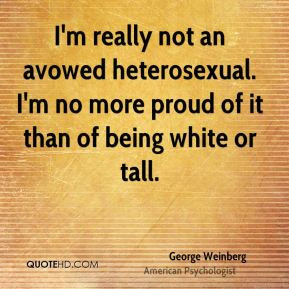 George Weinberg - I'm really not an avowed heterosexual. I'm no more ...