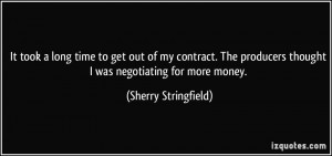 to get out of my contract. The producers thought I was negotiating ...