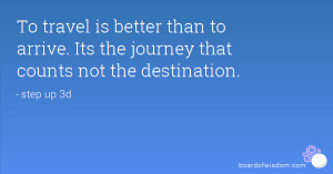 To travel is better than to arrive. Its the journey that counts not ...
