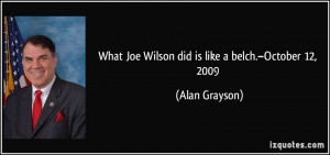What Joe Wilson did is like a belch.–October 12, 2009 - Alan Grayson