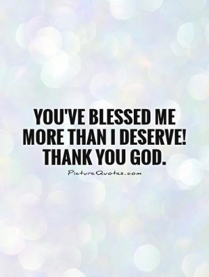 You've blessed me more than I deserve! Thank you God. Picture Quote #1